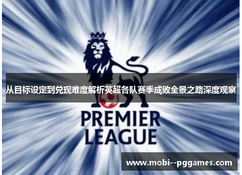 从目标设定到兑现难度解析英超各队赛季成败全景之路深度观察