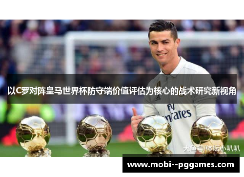 以C罗对阵皇马世界杯防守端价值评估为核心的战术研究新视角 以C罗对阵皇马世界杯防守端价值评估为核心的战术研究新视角