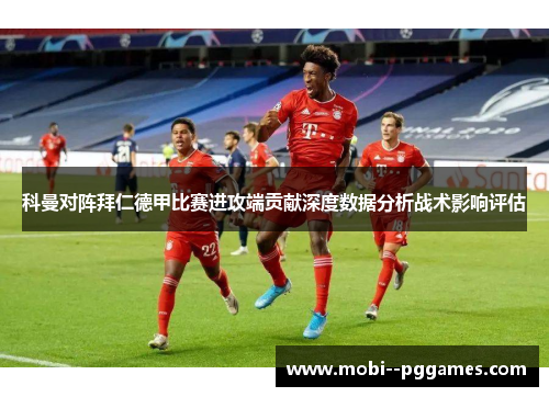 科曼对阵拜仁德甲比赛进攻端贡献深度数据分析战术影响评估 科曼对阵拜仁德甲比赛进攻端贡献深度数据分析战术影响评估