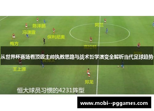 从世界杯赛场看顶级主帅执教思路与战术哲学演变全解析当代足球趋势 从世界杯赛场看顶级主帅执教思路与战术哲学演变全解析当代足球趋势