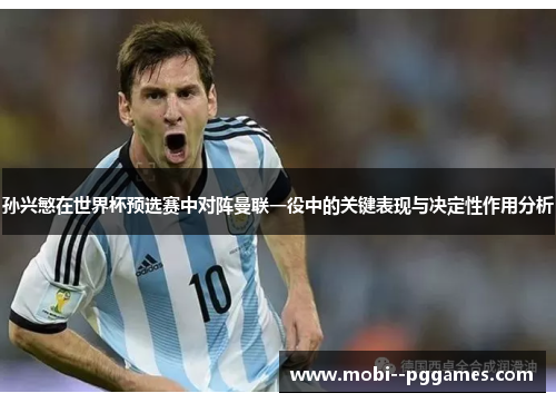 孙兴慜在世界杯预选赛中对阵曼联一役中的关键表现与决定性作用分析 孙兴慜在世界杯预选赛中对阵曼联一役中的关键表现与决定性作用分析