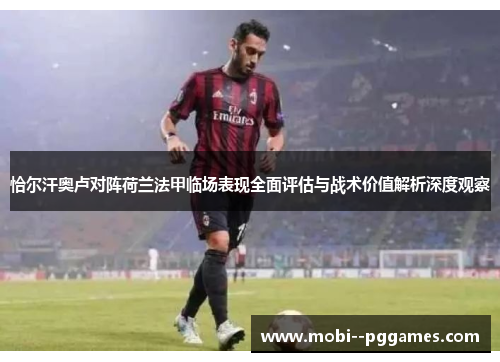 恰尔汗奥卢对阵荷兰法甲临场表现全面评估与战术价值解析深度观察 恰尔汗奥卢对阵荷兰法甲临场表现全面评估与战术价值解析深度观察
