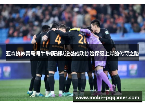 亚森执教青岛海牛带领球队逆袭成功惊险保级上岸的传奇之路 亚森执教青岛海牛带领球队逆袭成功惊险保级上岸的传奇之路
