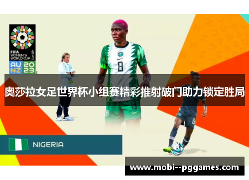 奥莎拉女足世界杯小组赛精彩推射破门助力锁定胜局 奥莎拉女足世界杯小组赛精彩推射破门助力锁定胜局