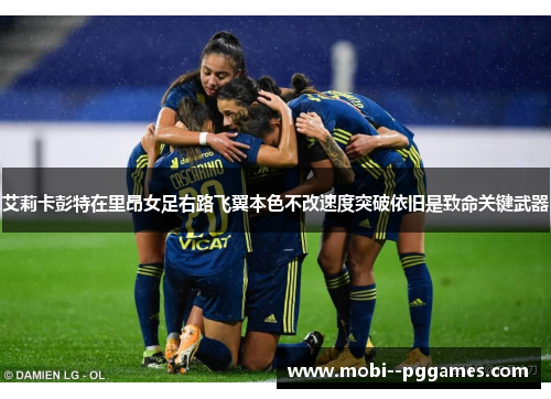 艾莉卡彭特在里昂女足右路飞翼本色不改速度突破依旧是致命关键武器 艾莉卡彭特在里昂女足右路飞翼本色不改速度突破依旧是致命关键武器