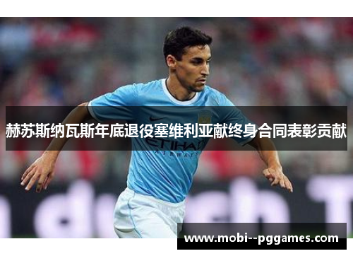 赫苏斯纳瓦斯年底退役塞维利亚献终身合同表彰贡献