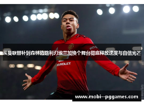 从曼联替补到森林边路利刃埃兰加换个舞台彻底释放速度与自信光芒 从曼联替补到森林边路利刃埃兰加换个舞台彻底释放速度与自信光芒