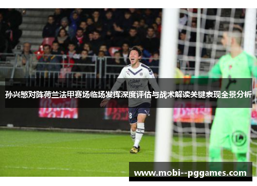 孙兴慜对阵荷兰法甲赛场临场发挥深度评估与战术解读关键表现全景分析 孙兴慜对阵荷兰法甲赛场临场发挥深度评估与战术解读关键表现全景分析