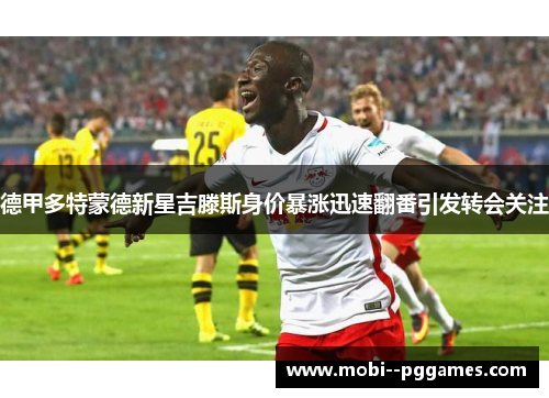 德甲多特蒙德新星吉滕斯身价暴涨迅速翻番引发转会关注 德甲多特蒙德新星吉滕斯身价暴涨迅速翻番引发转会关注