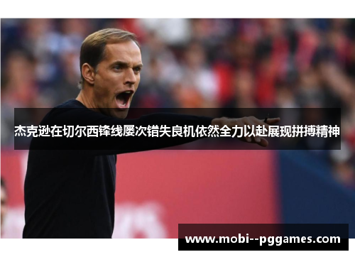 杰克逊在切尔西锋线屡次错失良机依然全力以赴展现拼搏精神