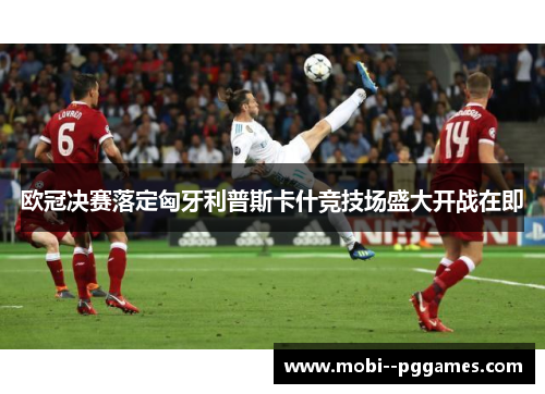 欧冠决赛落定匈牙利普斯卡什竞技场盛大开战在即