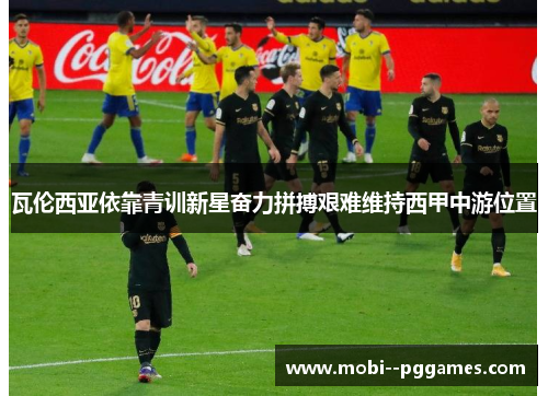 瓦伦西亚依靠青训新星奋力拼搏艰难维持西甲中游位置