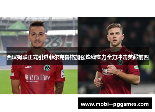 西汉姆联正式引进菲尔克鲁格加强锋线实力全力冲击英超前四