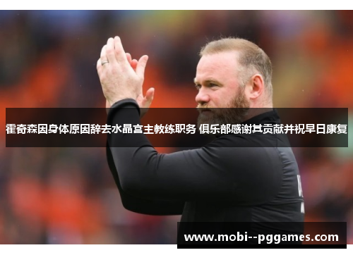 霍奇森因身体原因辞去水晶宫主教练职务 俱乐部感谢其贡献并祝早日康复