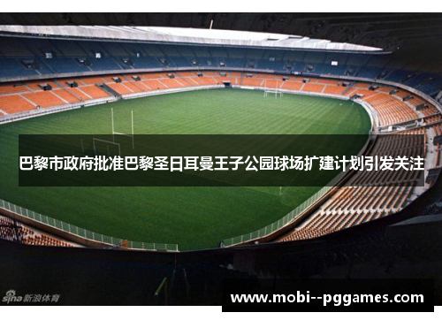 巴黎市政府批准巴黎圣日耳曼王子公园球场扩建计划引发关注 巴黎市政府批准巴黎圣日耳曼王子公园球场扩建计划引发关注
