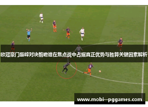 欧冠豪门巅峰对决前瞻谁在焦点战中占据真正优势与胜算关键因素解析