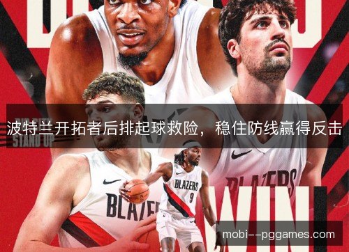 波特兰开拓者后排起球救险，稳住防线赢得反击